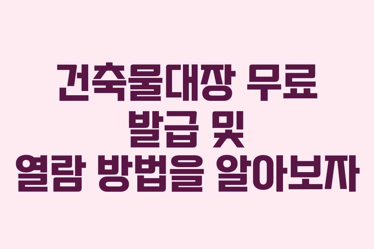 건축물대장 무료 발급 및 열람 방법을 알아보자
