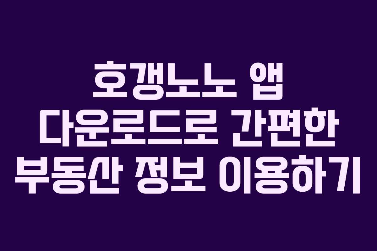 호갱노노 앱 다운로드로 간편한 부동산 정보 이용하기