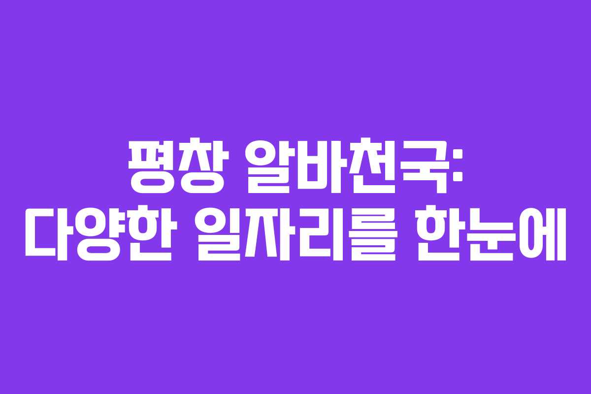 평창 알바천국: 다양한 일자리를 한눈에
