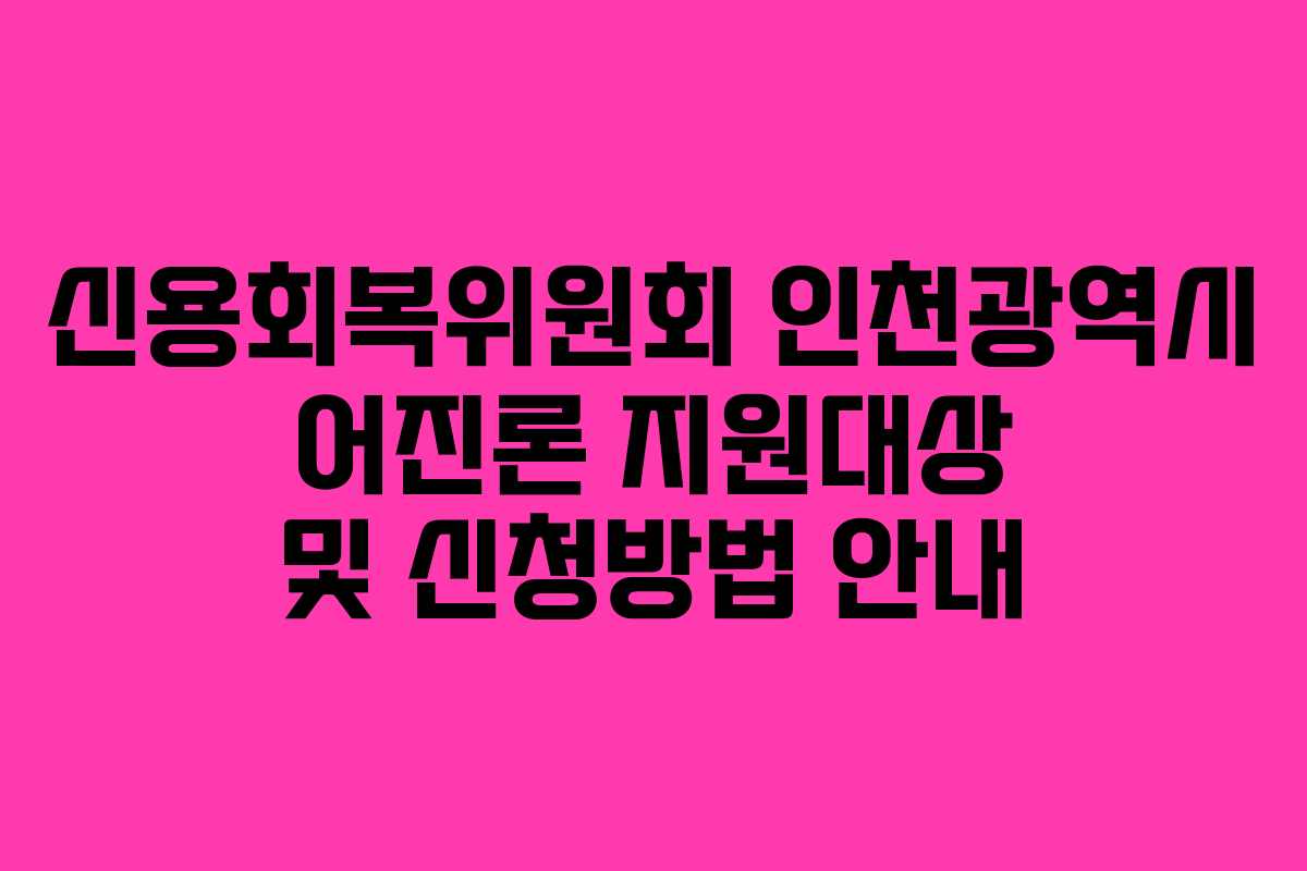신용회복위원회 인천광역시 어진론 지원대상 및 신청방법 안내