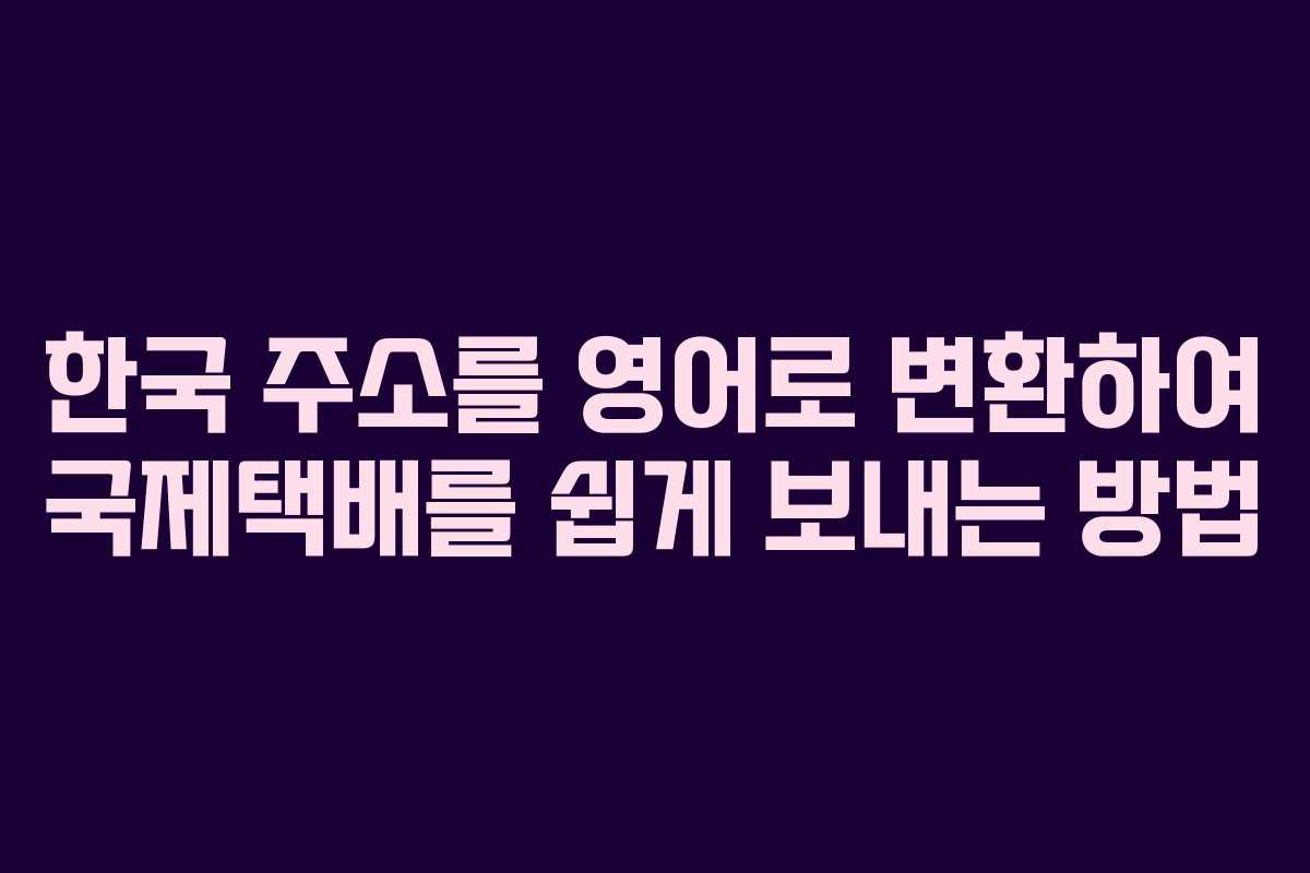 한국 주소를 영어로 변환하여 국제택배를 쉽게 보내는 방법