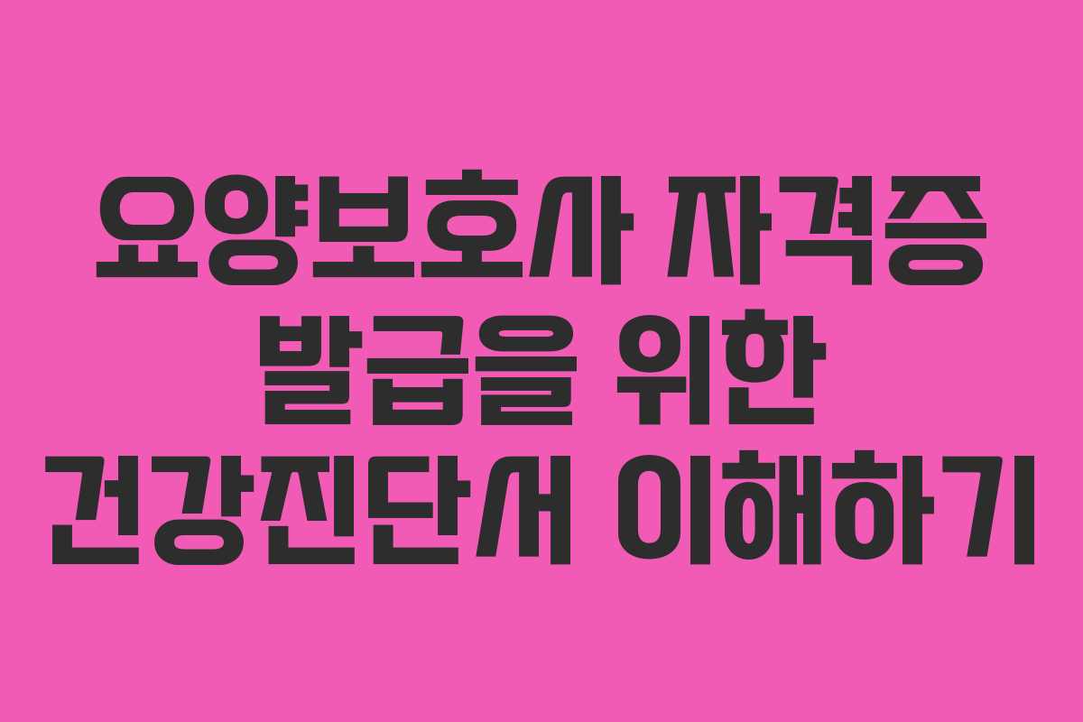 요양보호사 자격증 발급을 위한 건강진단서 이해하기