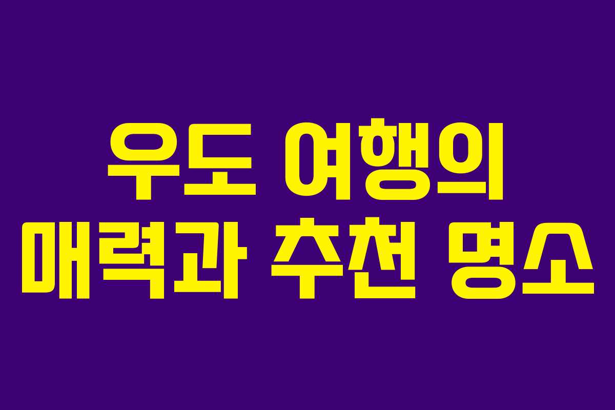 우도 여행의 매력과 추천 명소