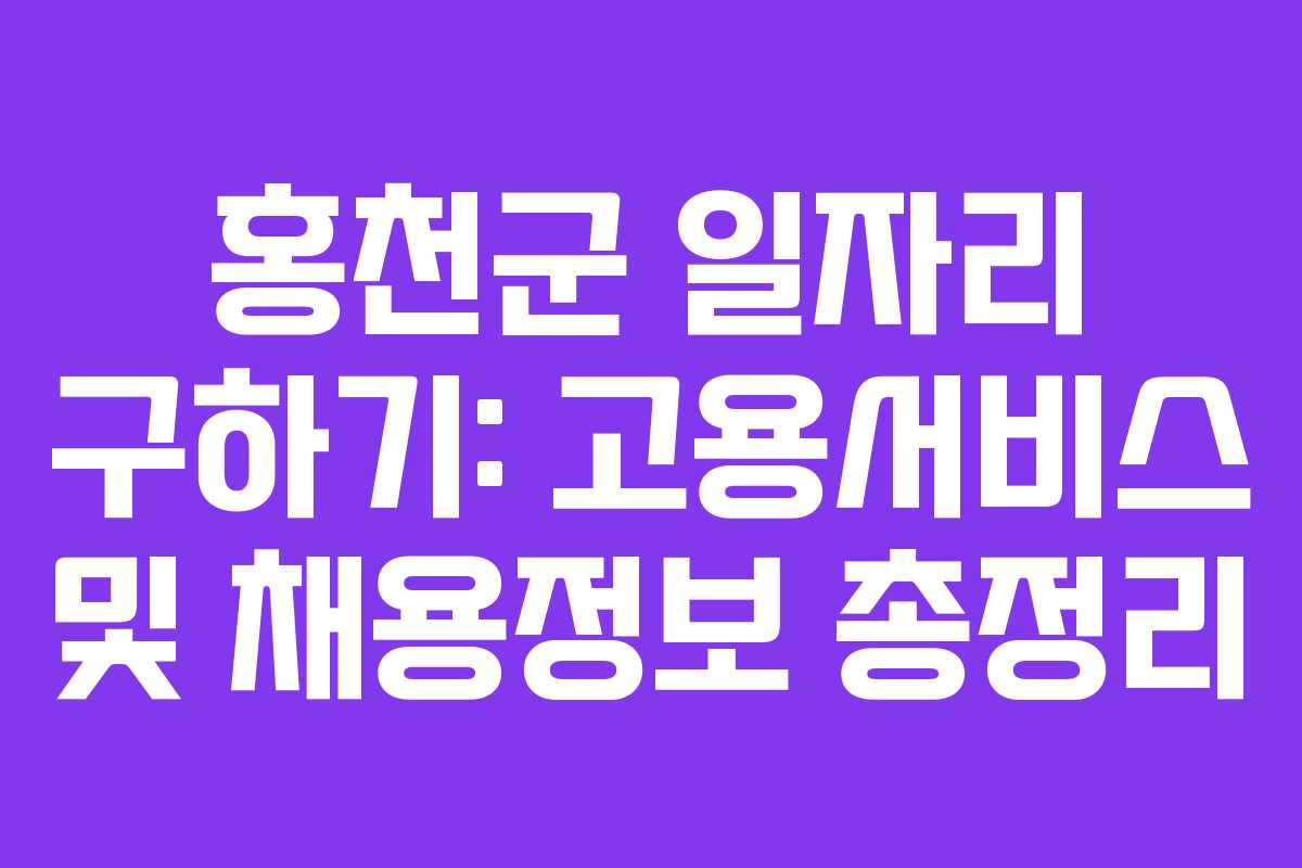 홍천군 일자리 구하기: 고용서비스 및 채용정보 총정리