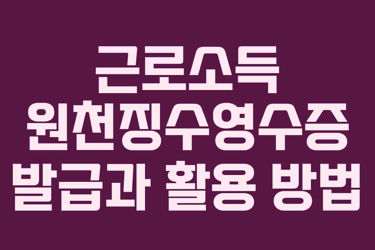 근로소득 원천징수영수증 발급과 활용 방법