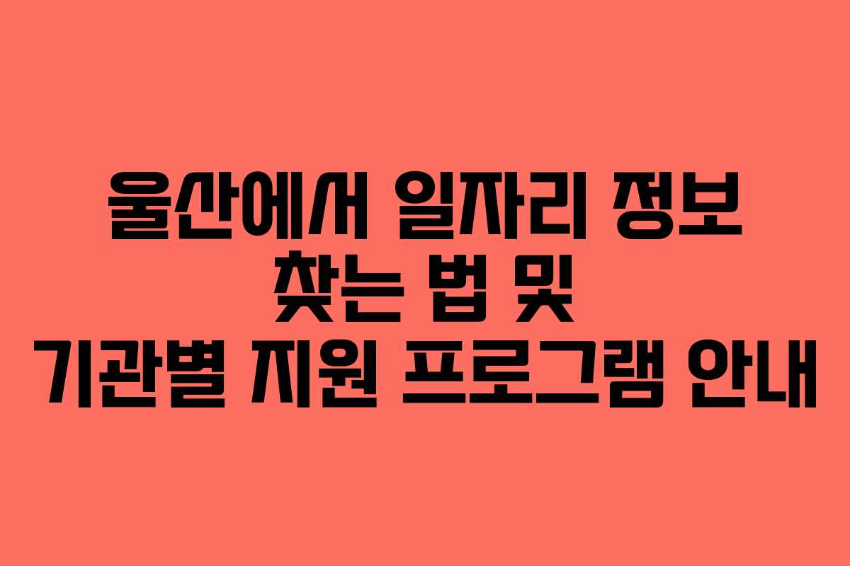 울산에서 일자리 정보 찾는 법 및 기관별 지원 프로그램 안내