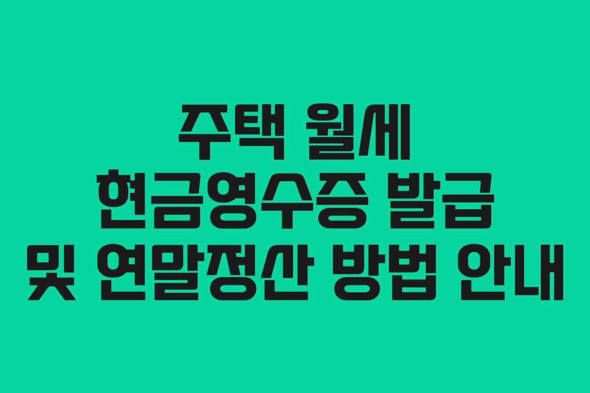 주택 월세 현금영수증 발급 및 연말정산 방법 안내