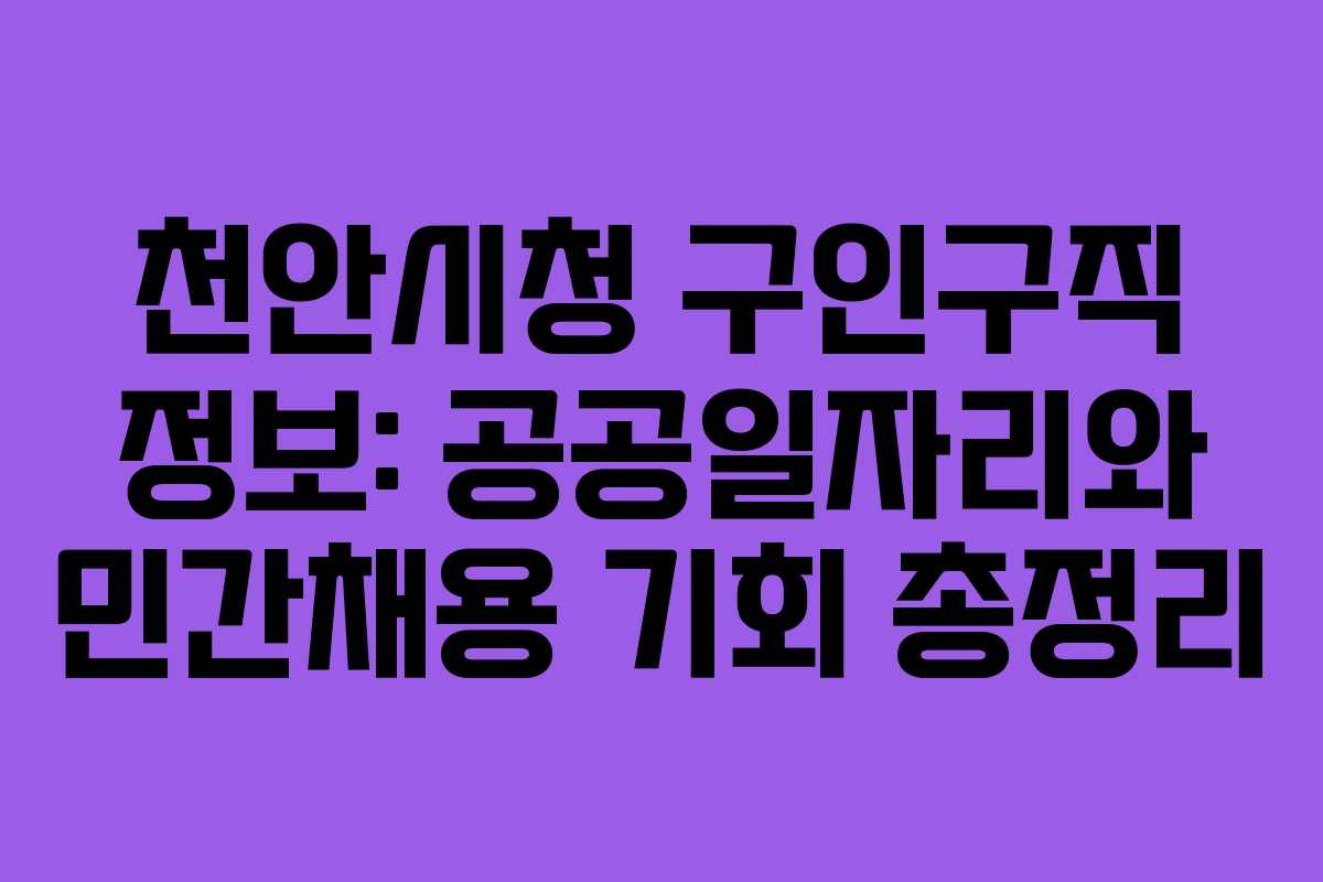천안시청 구인구직 정보: 공공일자리와 민간채용 기회 총정리