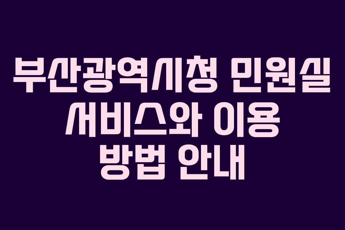 부산광역시청 민원실 서비스와 이용 방법 안내