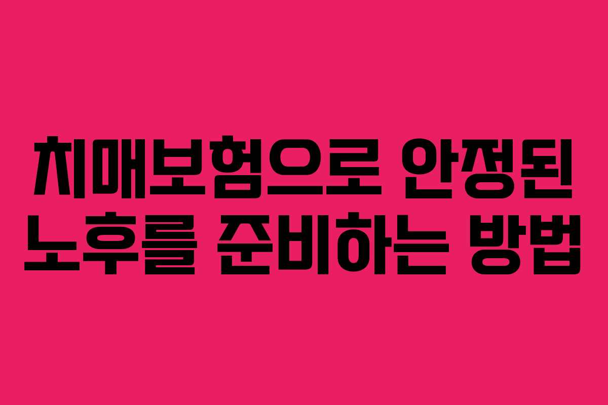 치매보험으로 안정된 노후를 준비하는 방법