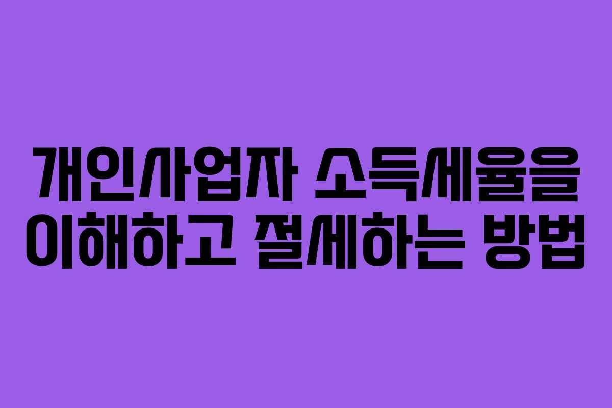 개인사업자 소득세율을 이해하고 절세하는 방법