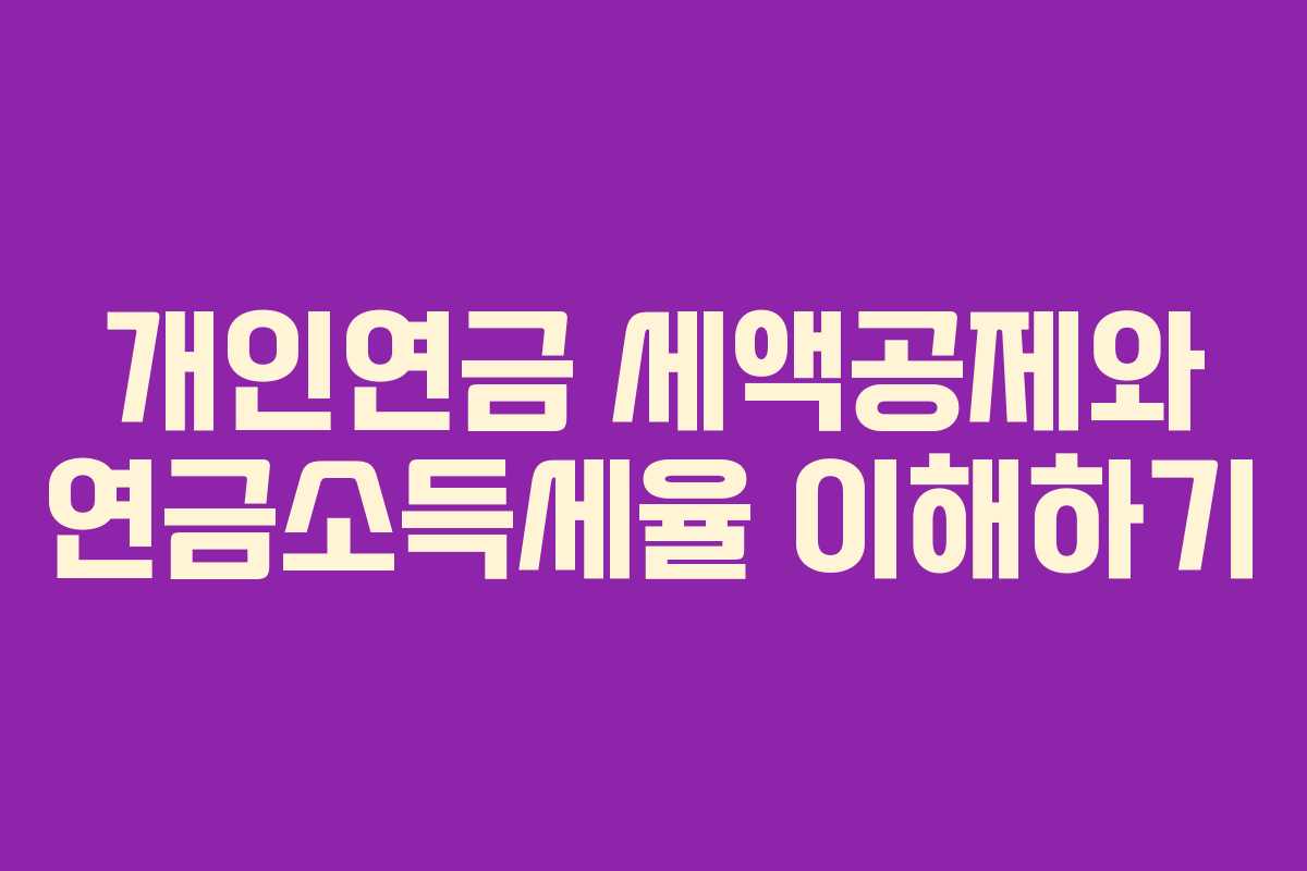 개인연금 세액공제와 연금소득세율 이해하기