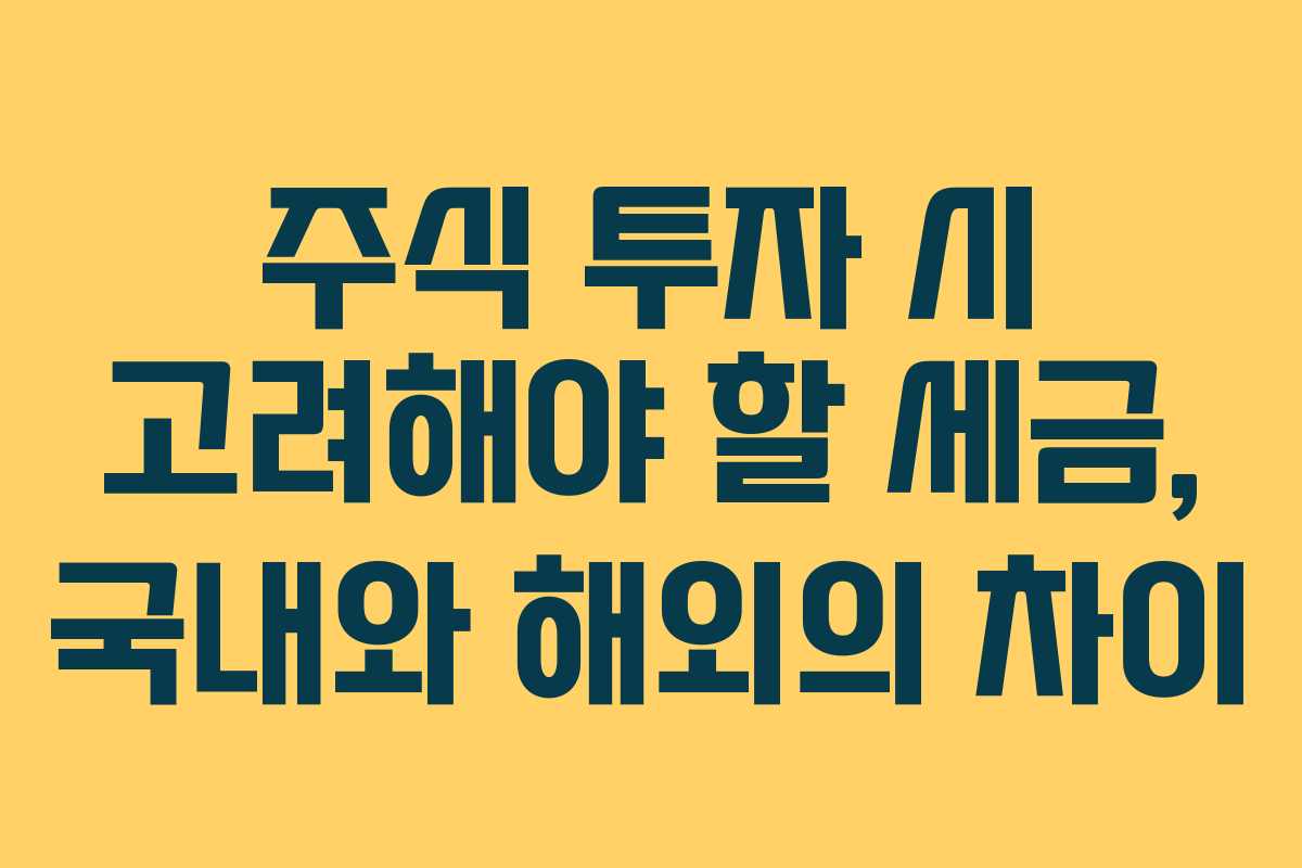 주식 투자 시 고려해야 할 세금, 국내와 해외의 차이