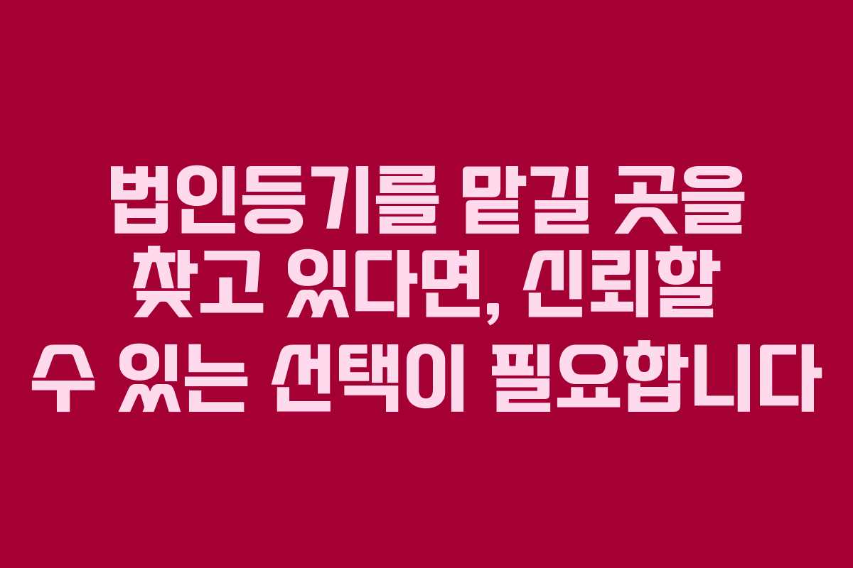 법인등기를 맡길 곳을 찾고 있다면, 신뢰할 수 있는 선택이 필요합니다