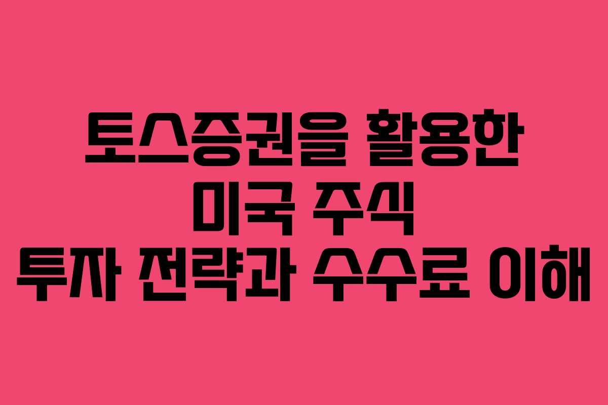 토스증권을 활용한 미국 주식 투자 전략과 수수료 이해