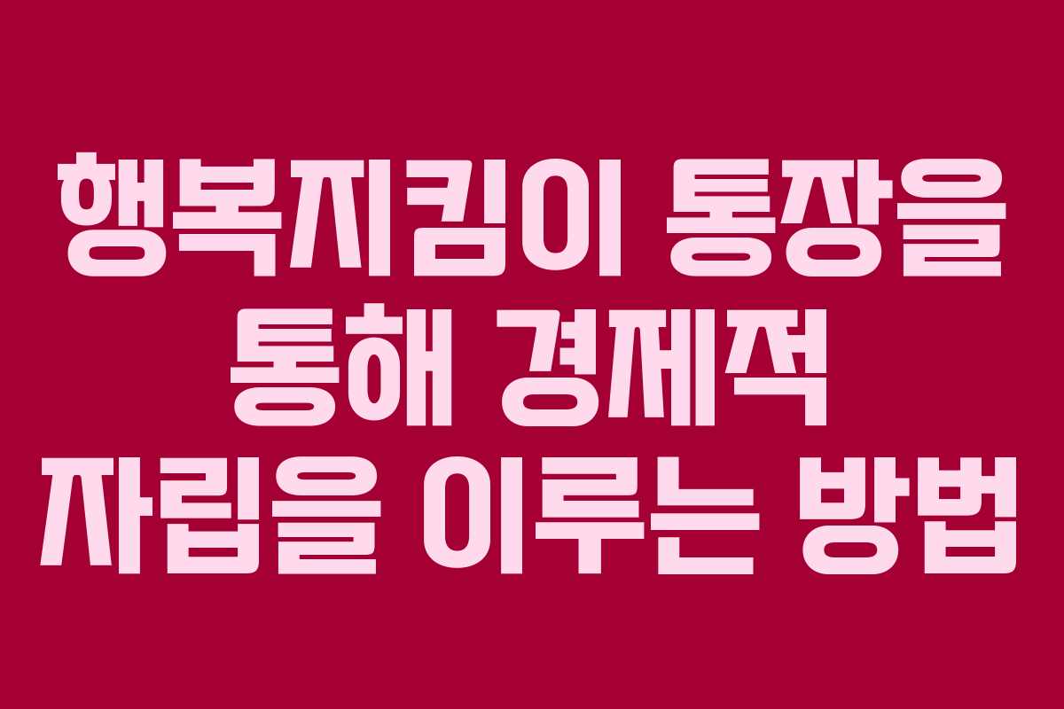 행복지킴이 통장을 통해 경제적 자립을 이루는 방법