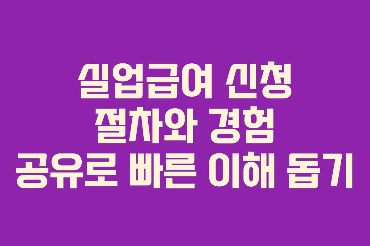 실업급여 신청 절차와 경험 공유로 빠른 이해 돕기