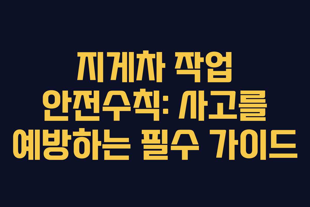 지게차 작업 안전수칙: 사고를 예방하는 필수 가이드