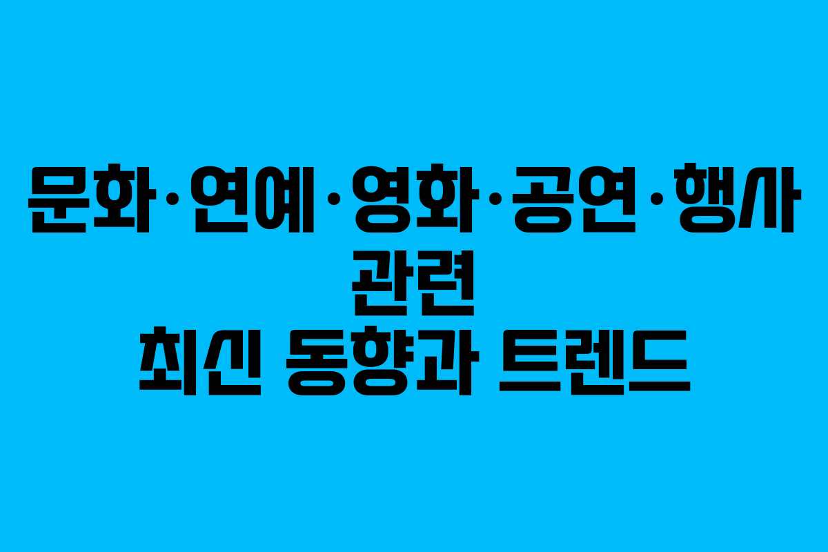문화·연예·영화·공연·행사 관련 최신 동향과 트렌드