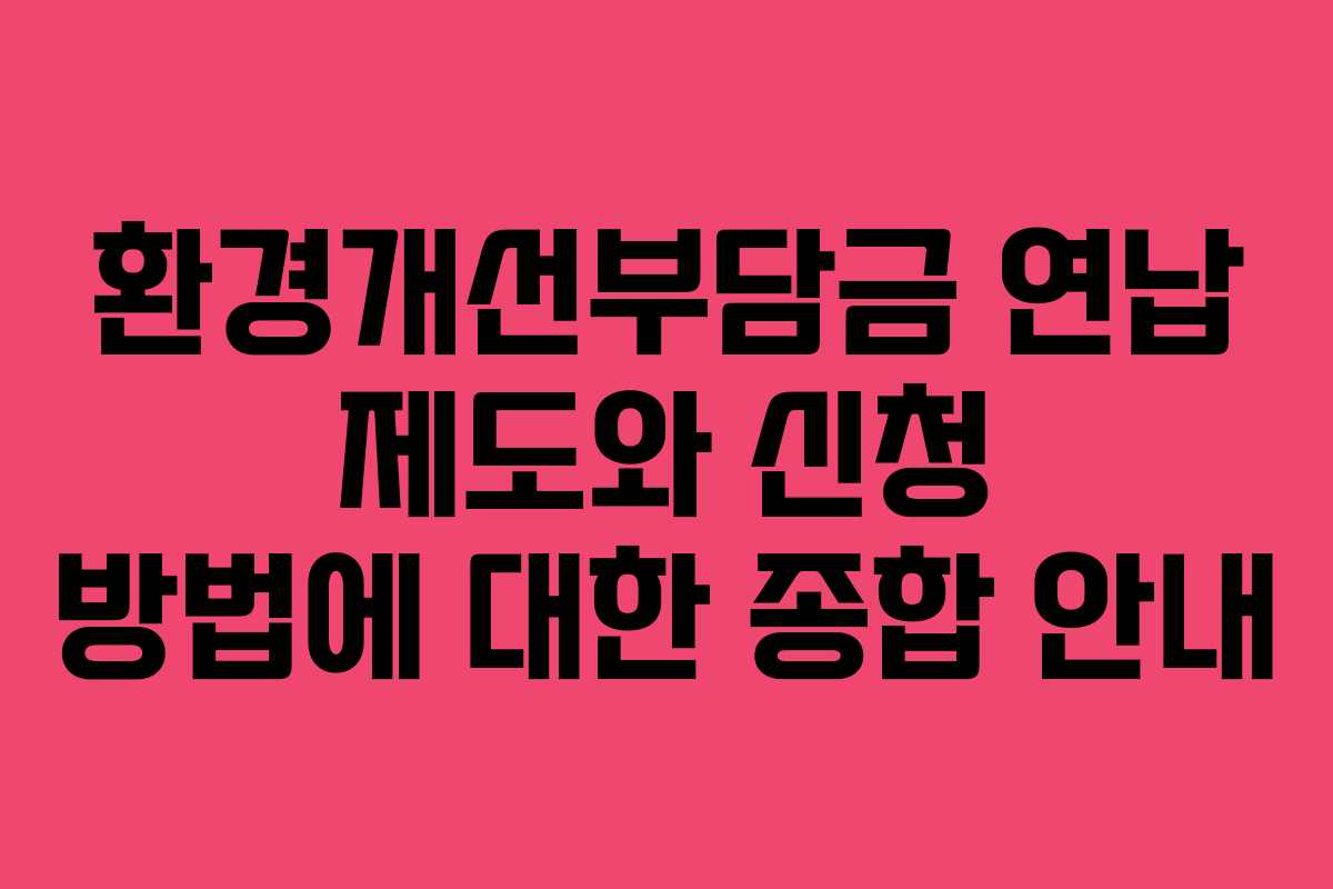 환경개선부담금 연납 제도와 신청 방법에 대한 종합 안내
