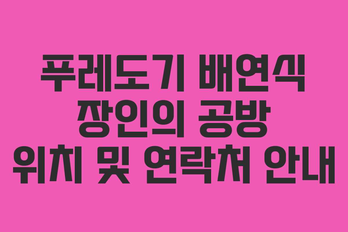 푸레도기 배연식 장인의 공방 위치 및 연락처 안내