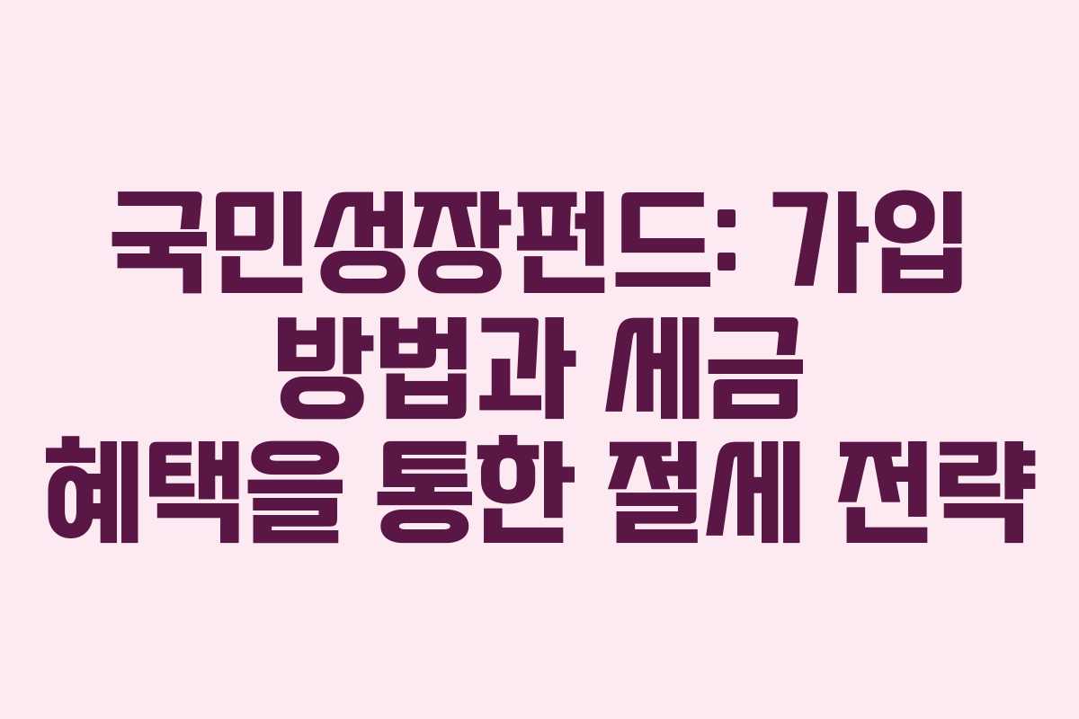 국민성장펀드: 가입 방법과 세금 혜택을 통한 절세 전략