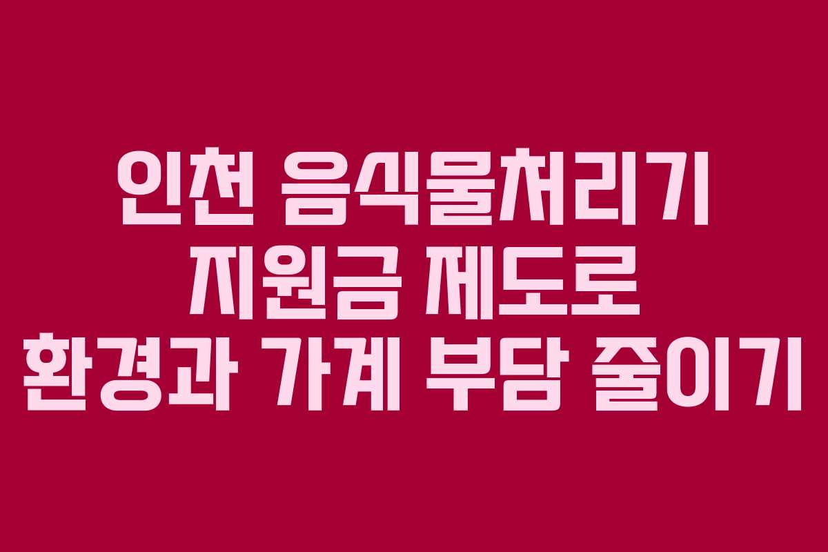 인천 음식물처리기 지원금 제도로 환경과 가계 부담 줄이기