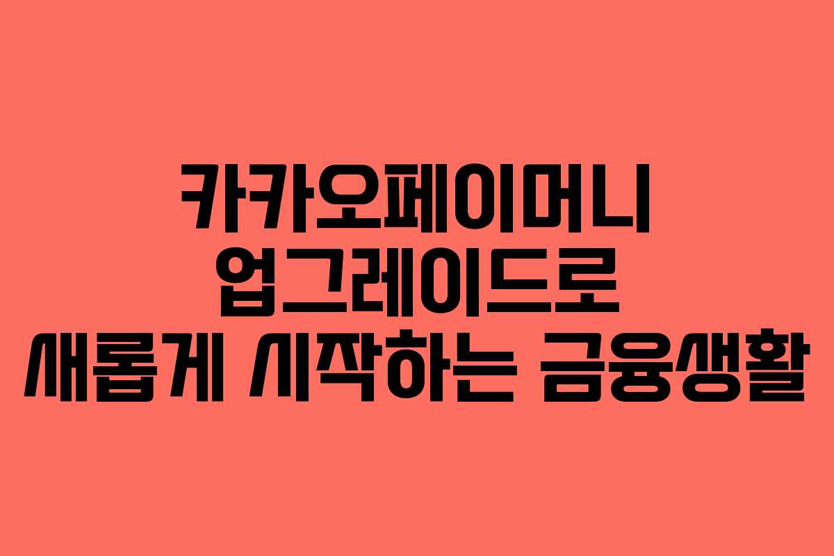 카카오페이머니 업그레이드로 새롭게 시작하는 금융생활