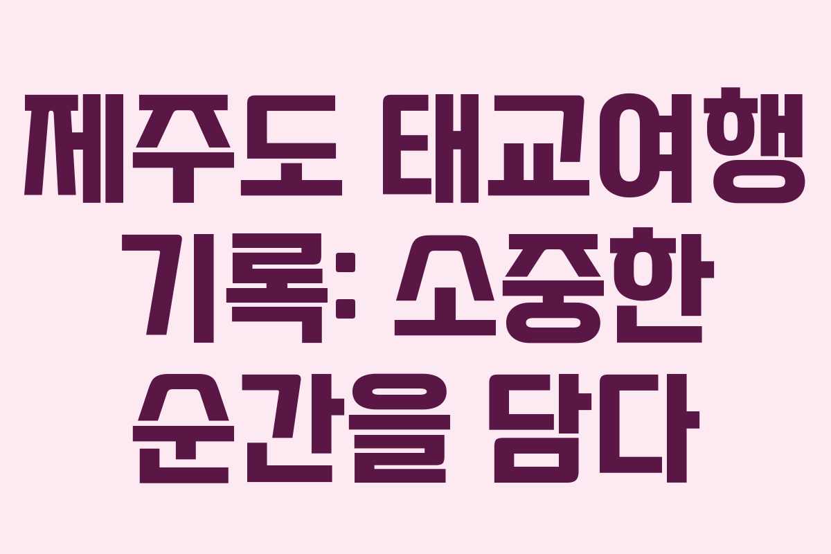제주도 태교여행 기록: 소중한 순간을 담다