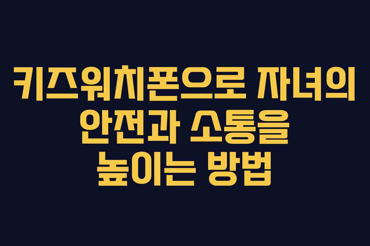 키즈워치폰으로 자녀의 안전과 소통을 높이는 방법
