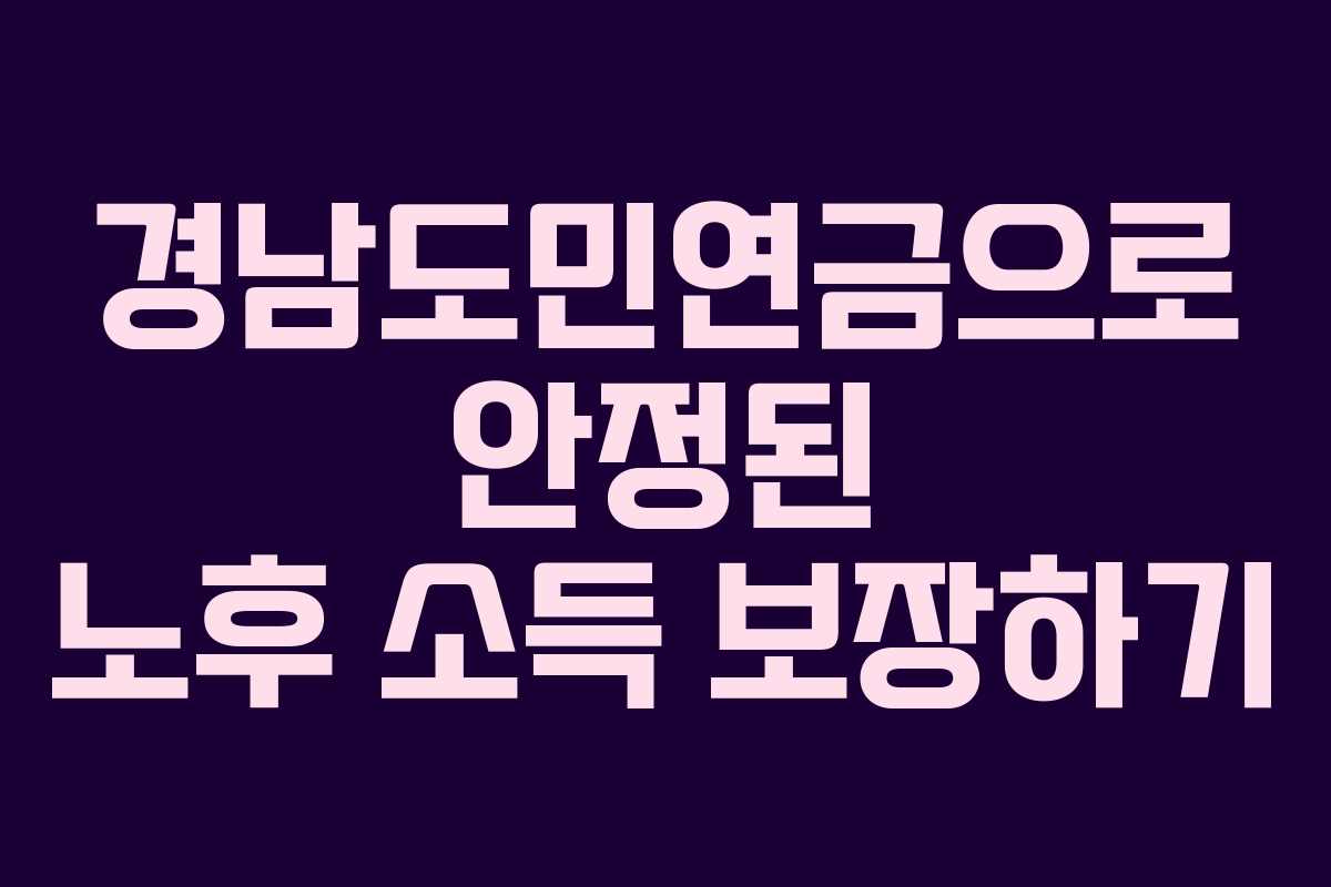 경남도민연금으로 안정된 노후 소득 보장하기