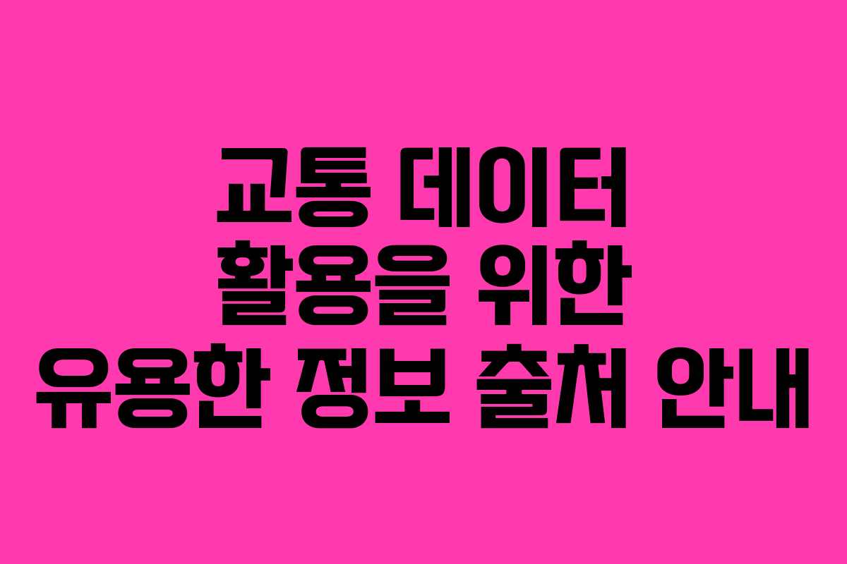 교통 데이터 활용을 위한 유용한 정보 출처 안내