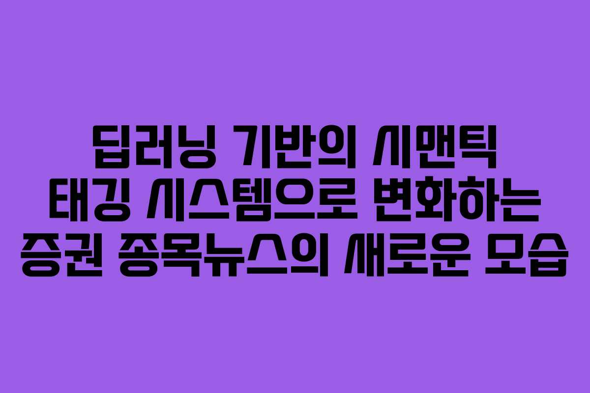딥러닝 기반의 시맨틱 태깅 시스템으로 변화하는 증권 종목뉴스의 새로운 모습