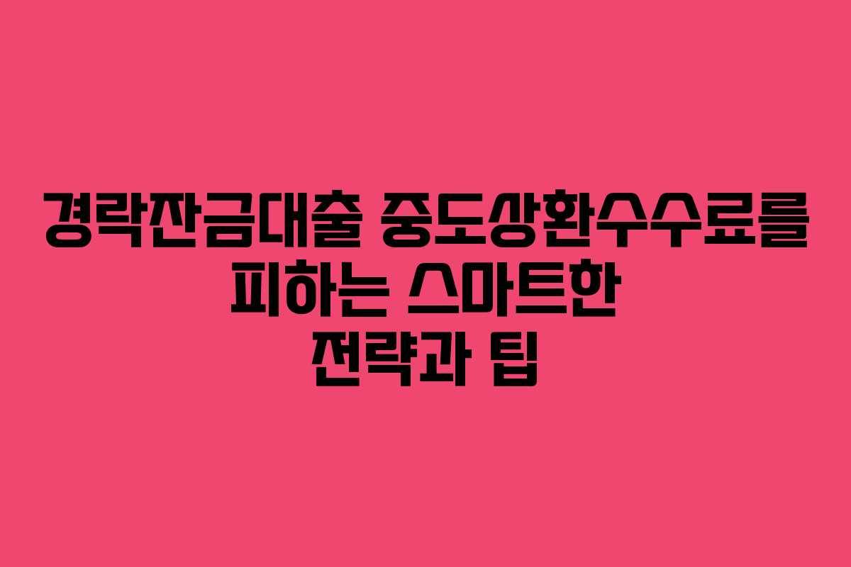 경락잔금대출 중도상환수수료를 피하는 스마트한 전략과 팁