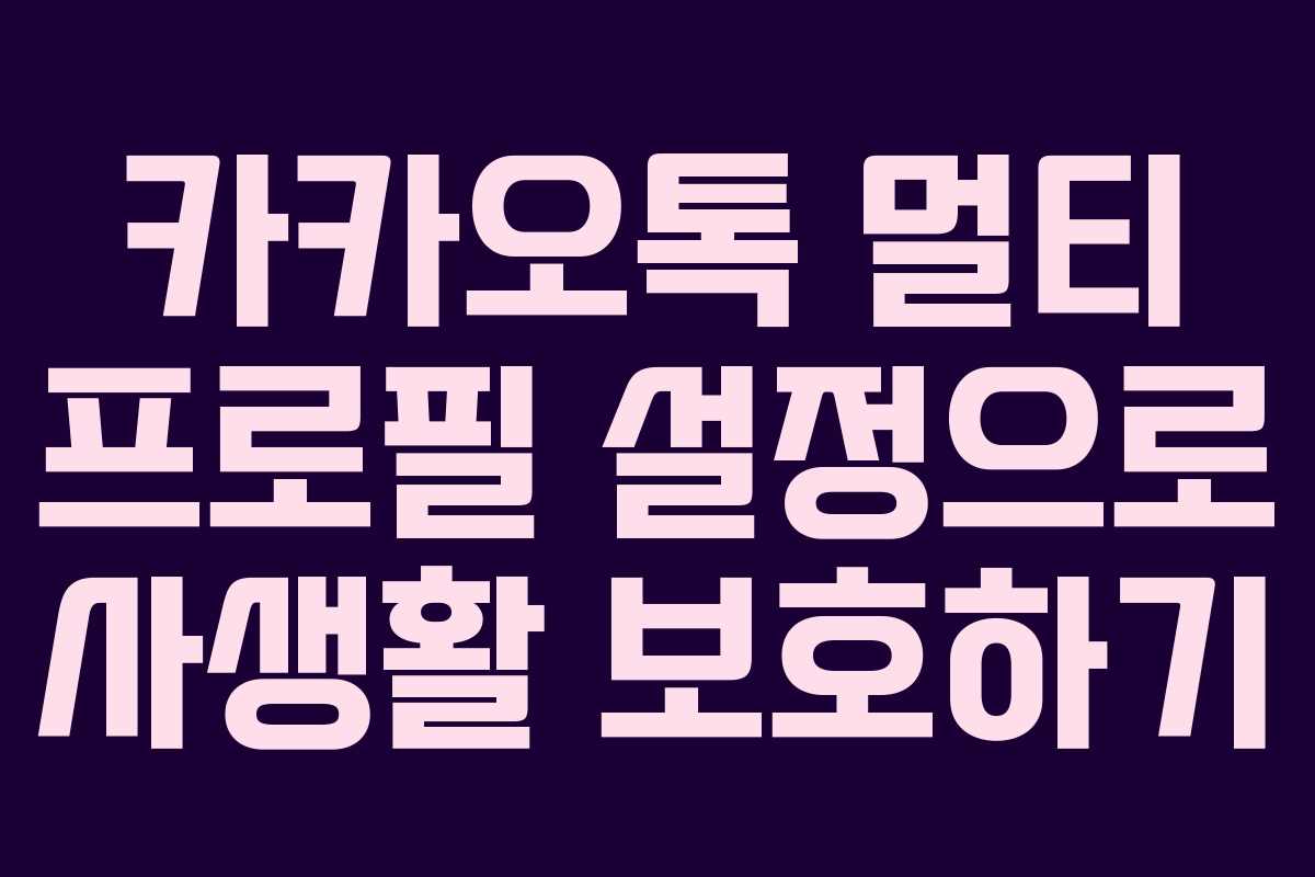 카카오톡 멀티 프로필 설정으로 사생활 보호하기