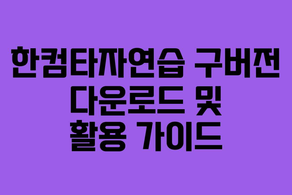 한컴타자연습 구버전 다운로드 및 활용 가이드