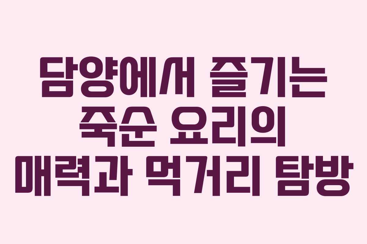 담양에서 즐기는 죽순 요리의 매력과 먹거리 탐방