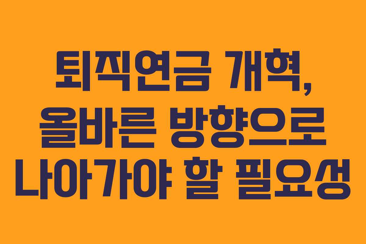퇴직연금 개혁, 올바른 방향으로 나아가야 할 필요성