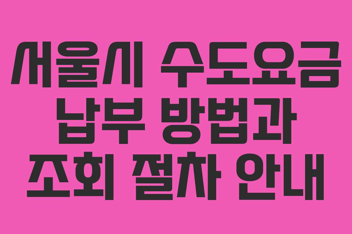 서울시 수도요금 납부 방법과 조회 절차 안내
