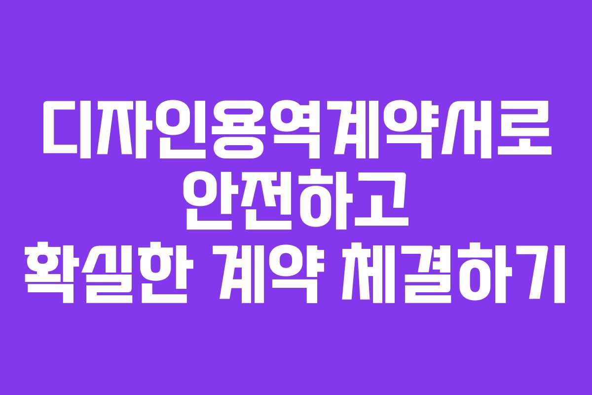 디자인용역계약서로 안전하고 확실한 계약 체결하기