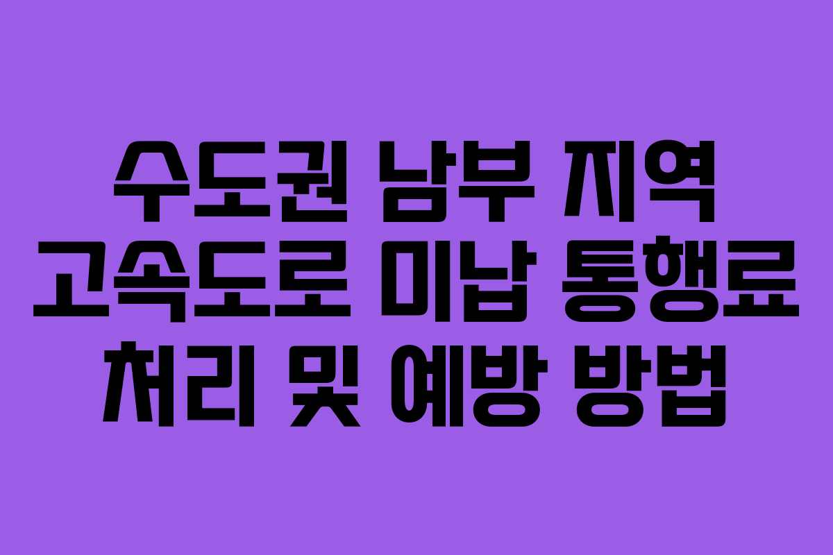 수도권 남부 지역 고속도로 미납 통행료 처리 및 예방 방법