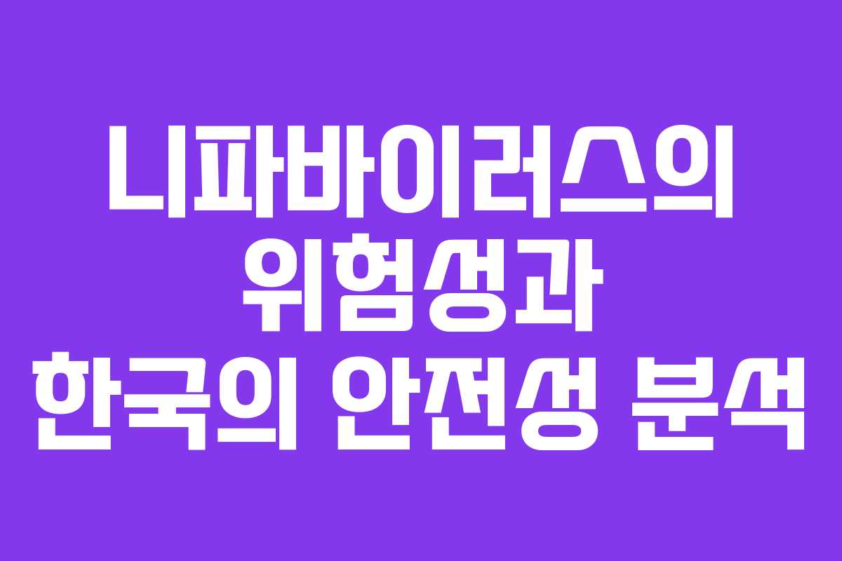 니파바이러스의 위험성과 한국의 안전성 분석