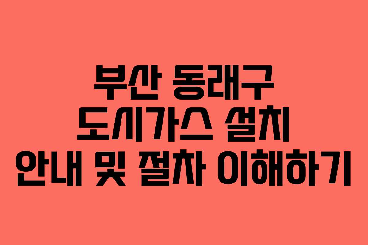 부산 동래구 도시가스 설치 안내 및 절차 이해하기