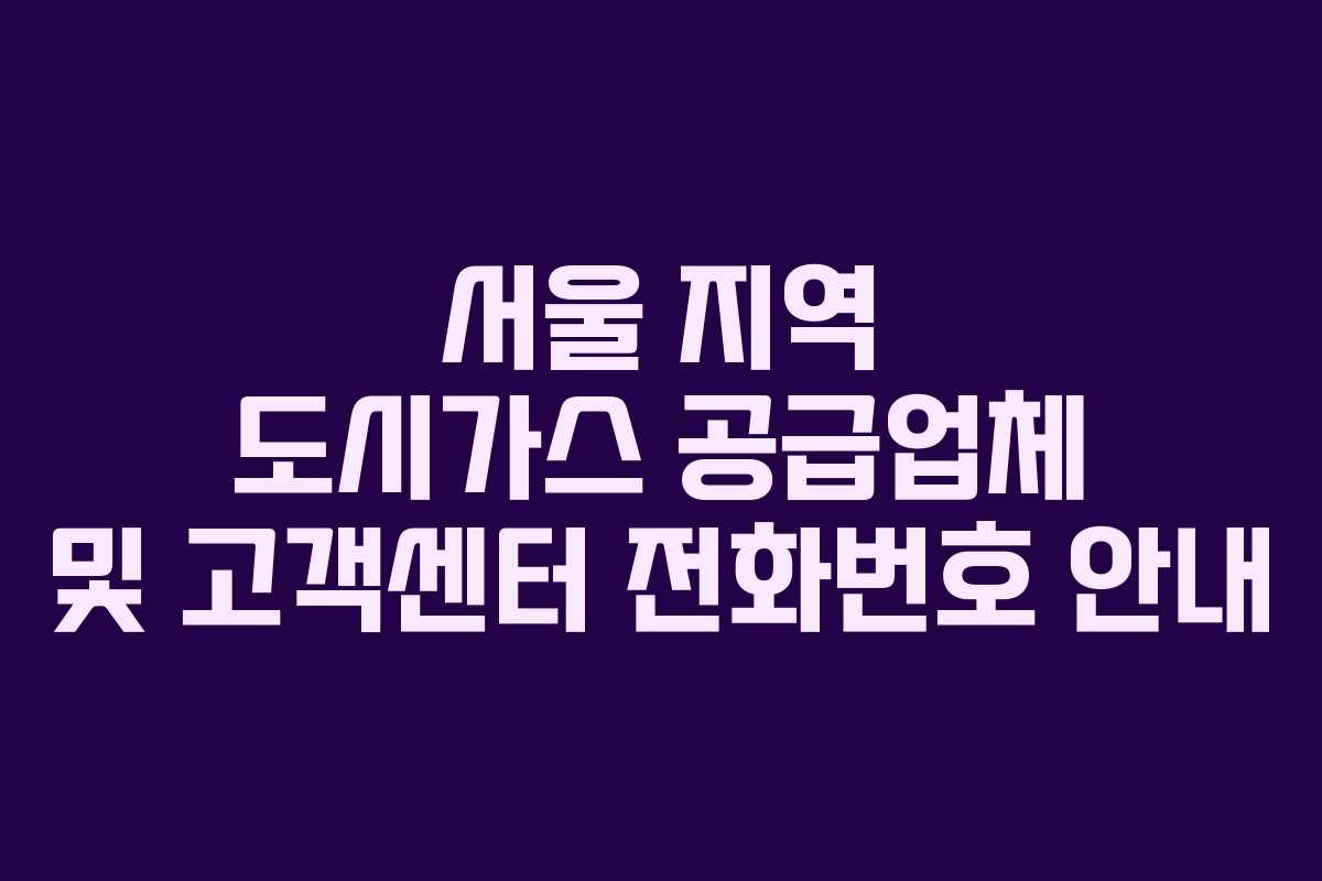 서울 지역 도시가스 공급업체 및 고객센터 전화번호 안내