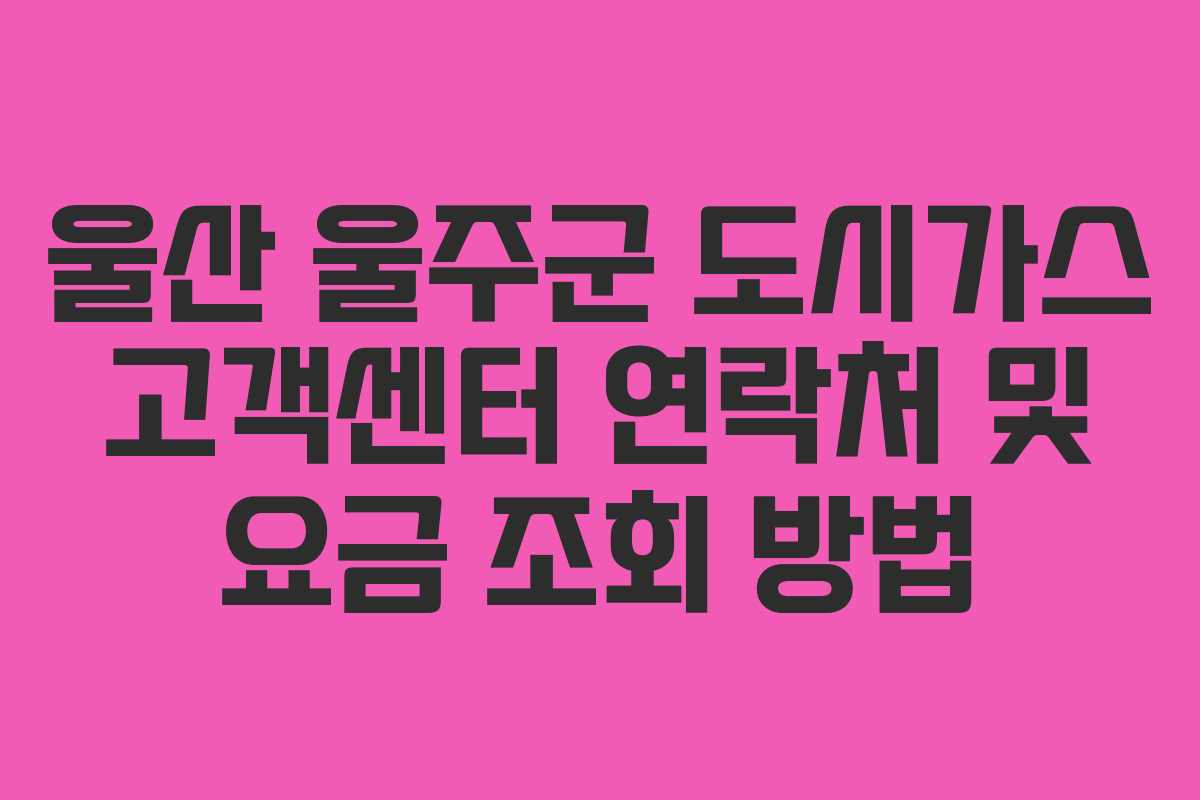 울산 울주군 도시가스 고객센터 연락처 및 요금 조회 방법