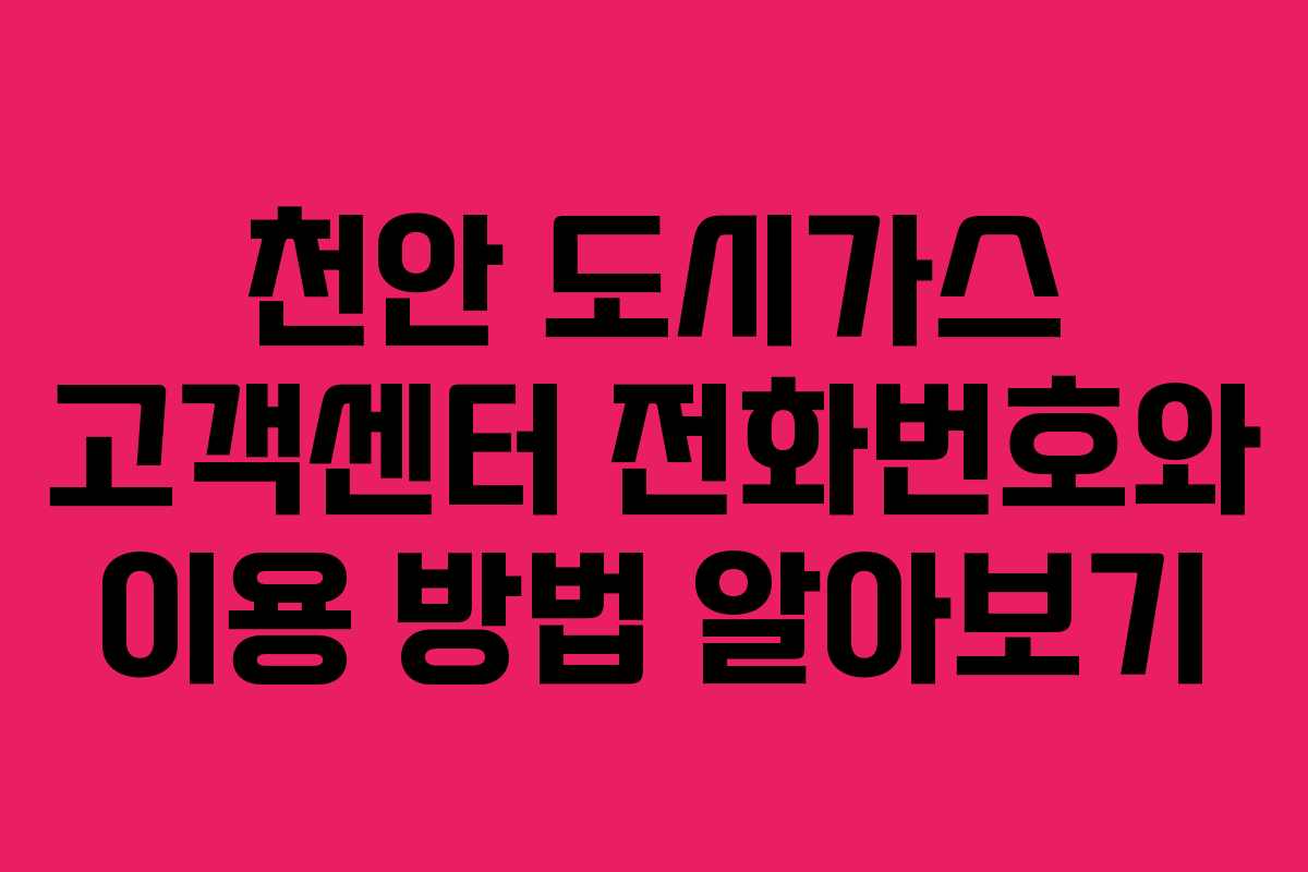 천안 도시가스 고객센터 전화번호와 이용 방법 알아보기