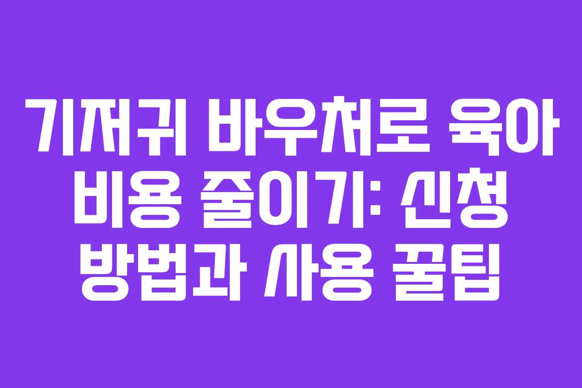 기저귀 바우처로 육아 비용 줄이기: 신청 방법과 사용 꿀팁