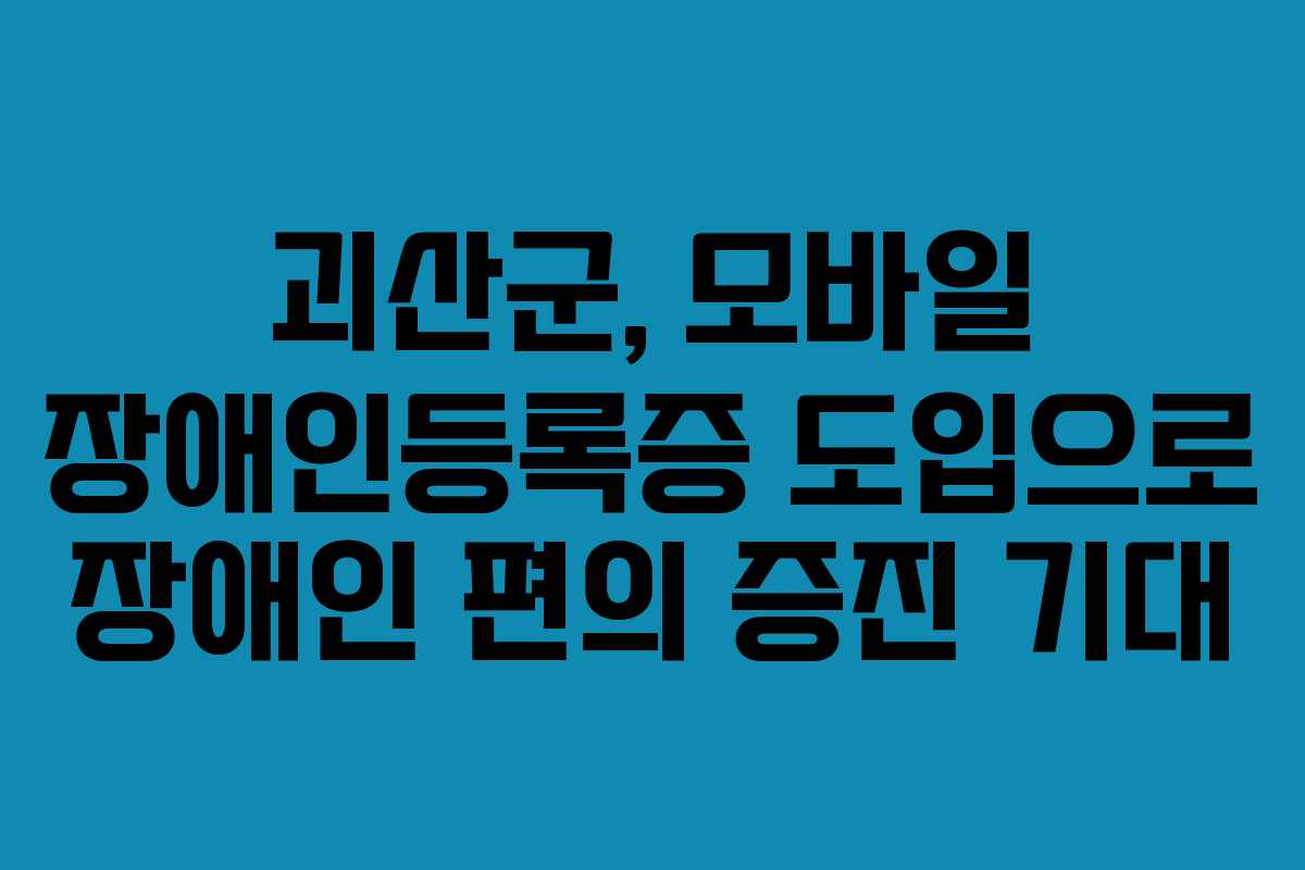 괴산군, 모바일 장애인등록증 도입으로 장애인 편의 증진 기대