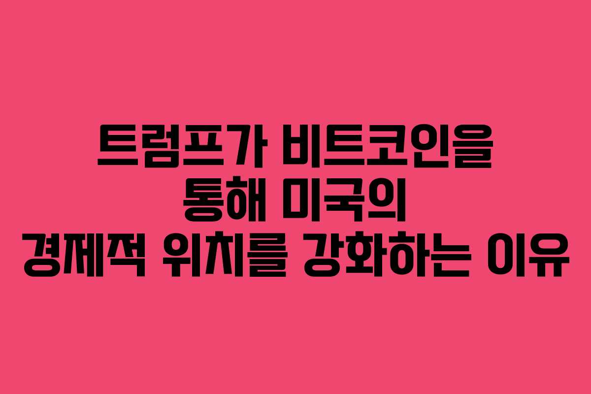 트럼프가 비트코인을 통해 미국의 경제적 위치를 강화하는 이유