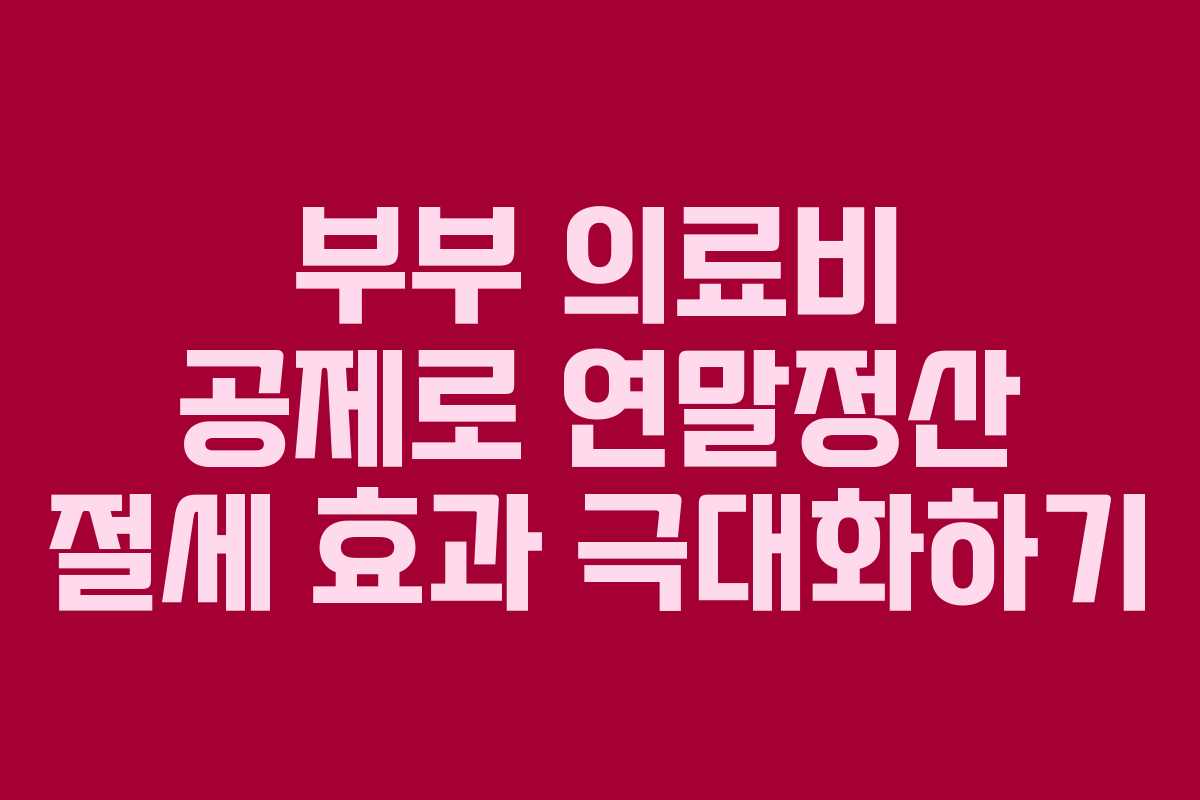 부부 의료비 공제로 연말정산 절세 효과 극대화하기